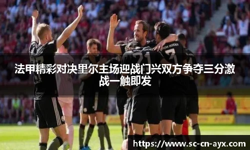 法甲精彩对决里尔主场迎战门兴双方争夺三分激战一触即发