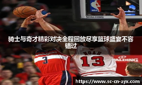骑士与奇才精彩对决全程回放尽享篮球盛宴不容错过